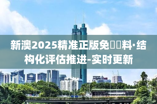 新澳2025精准正版免費資料,构建解答解释落实_9jl09.93.60